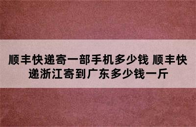 顺丰快递寄一部手机多少钱 顺丰快递浙江寄到广东多少钱一斤